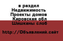  в раздел : Недвижимость » Проекты домов . Кировская обл.,Шишканы слоб.